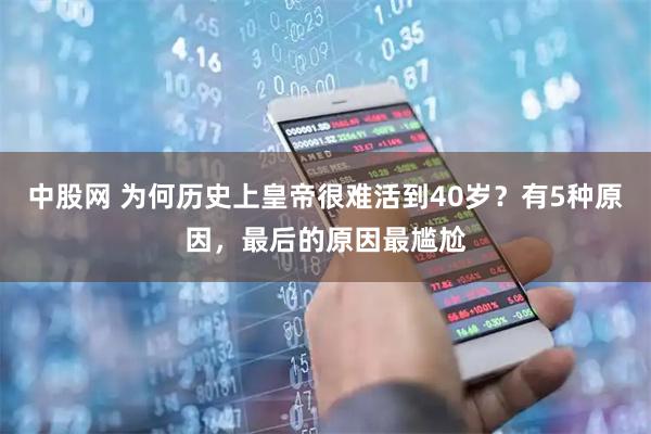 中股网 为何历史上皇帝很难活到40岁？有5种原因，最后的原因最尴尬