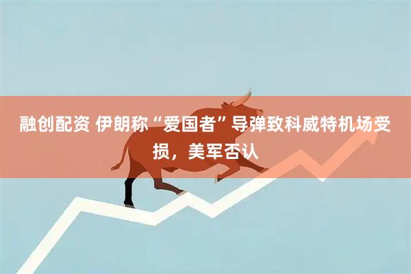 融创配资 伊朗称“爱国者”导弹致科威特机场受损，美军否认