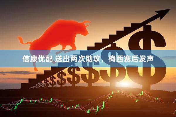 信康优配 送出两次助攻，梅西赛后发声
