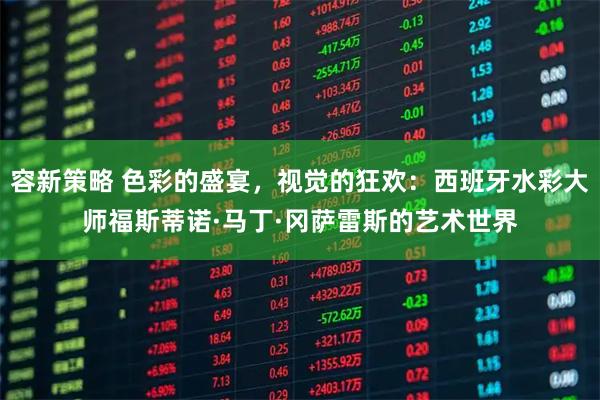 容新策略 色彩的盛宴，视觉的狂欢：西班牙水彩大师福斯蒂诺·马丁·冈萨雷斯的艺术世界